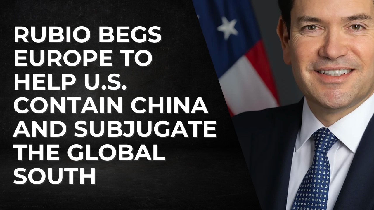 Rubio Begs Europe To Help U.S. Contain China and Subjugate The Global South