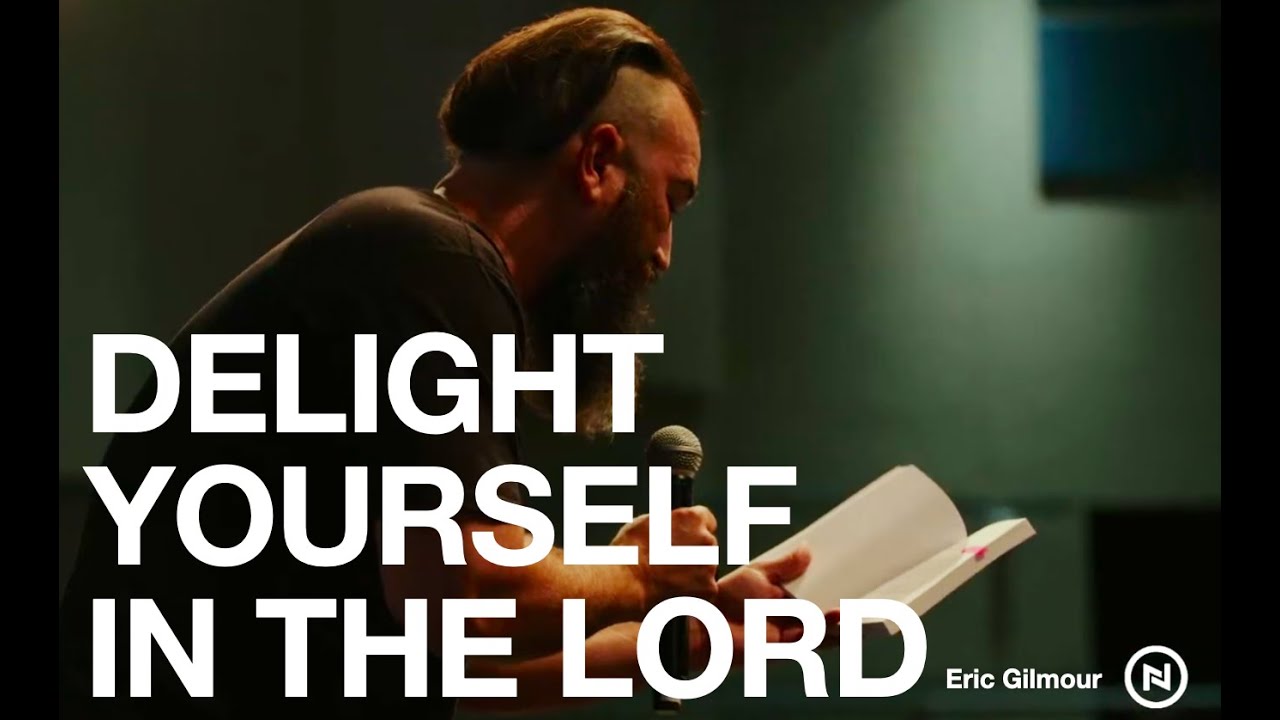 DELIGHT YOURSELF IN THE LORD || a message by Eric Gilmour
