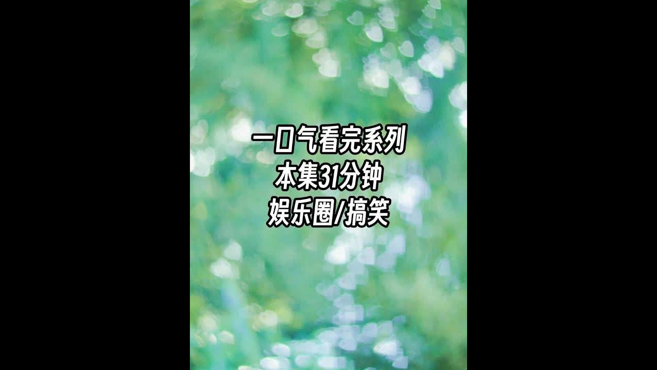 完结娱乐圈搞笑文一口气看完，本文31分钟，请放心观看。#小说推荐 #书荒推荐   #完结文 #搞笑
