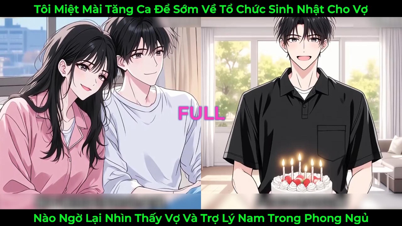 Tôi Miệt Mài Tăng Ca Để Sơm Về Tổ Chức Sinh Nhật Cho Vợ, Lại Thấy Vợ Cùng Trợ Lý Nam Trong Phòng Ngủ