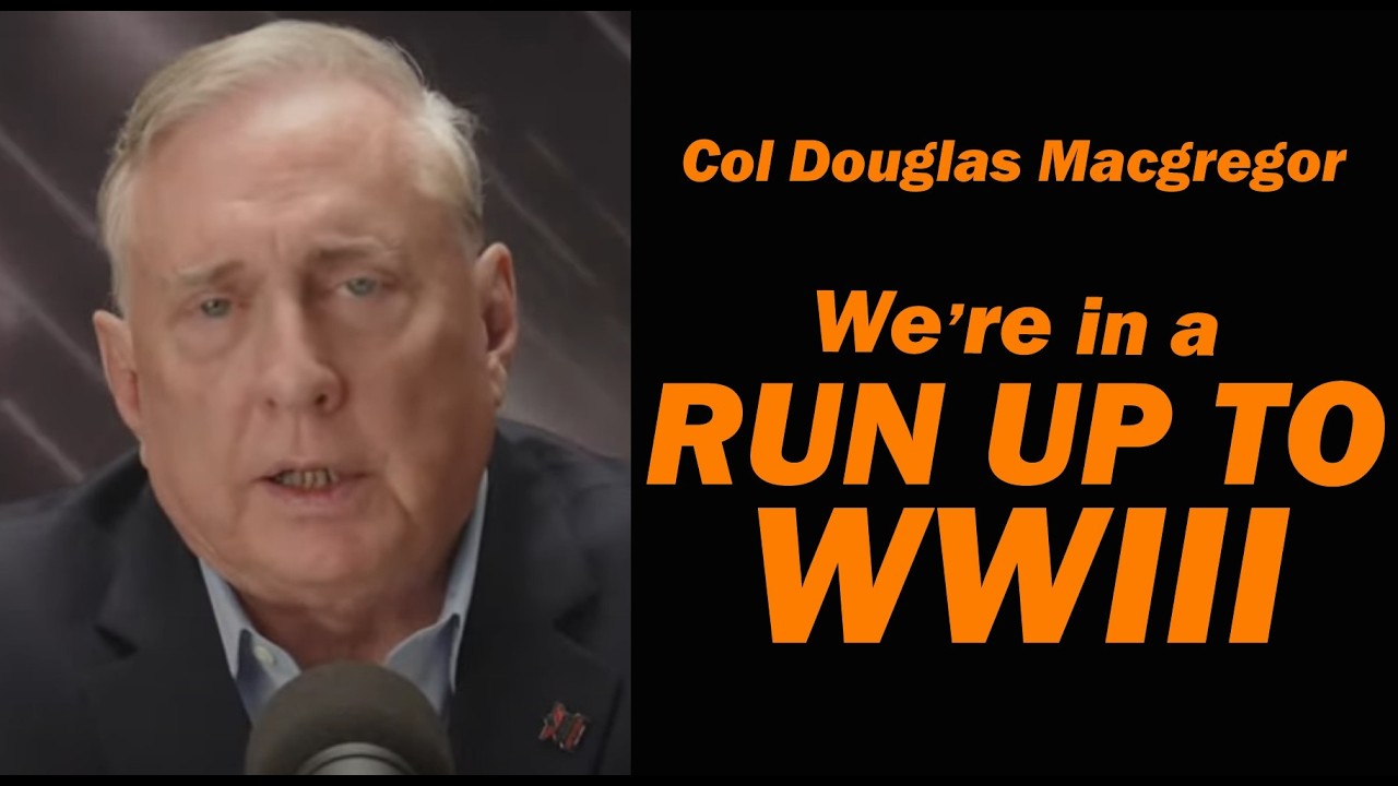 Col Doug Macgregor: We're in a Run Up to WW3