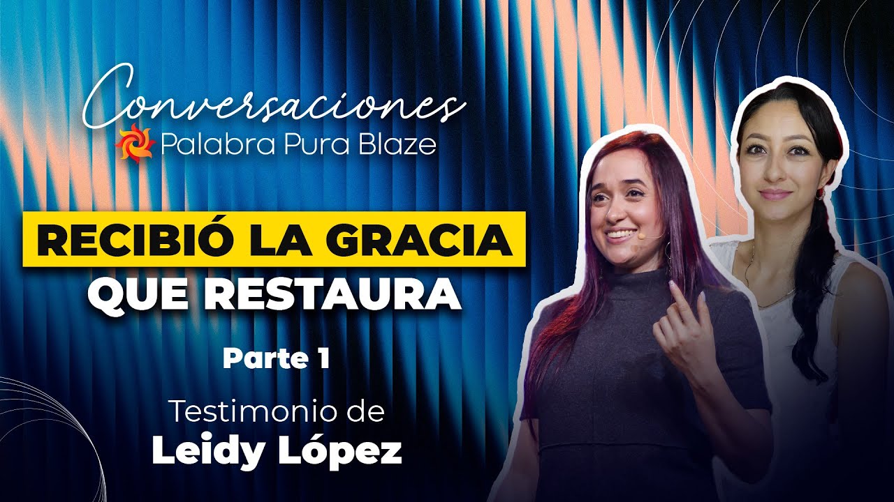 RECIBIÓ LA GRACIA QUE RESTAURA (PARTE 1)  - LEIDY LÓPEZ - CONVERSACIONES PALABRA PURA