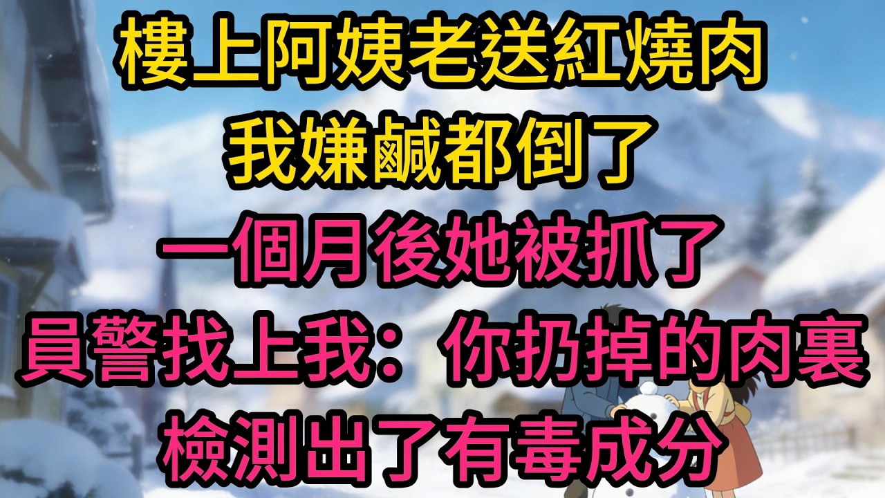 樓上阿姨老送紅燒肉，我嫌鹹都倒了，一個月後她被抓了，員警找上我：你扔掉的肉裏，檢測出了有毒成分