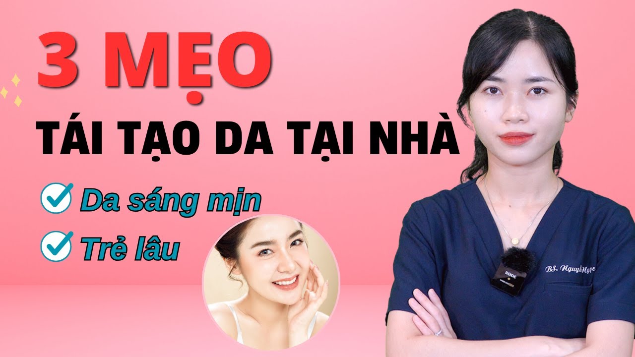3 mẹo tái tạo da tại nhà để da sáng mịn trẻ lâu|Bs Nguyễn Ngọc