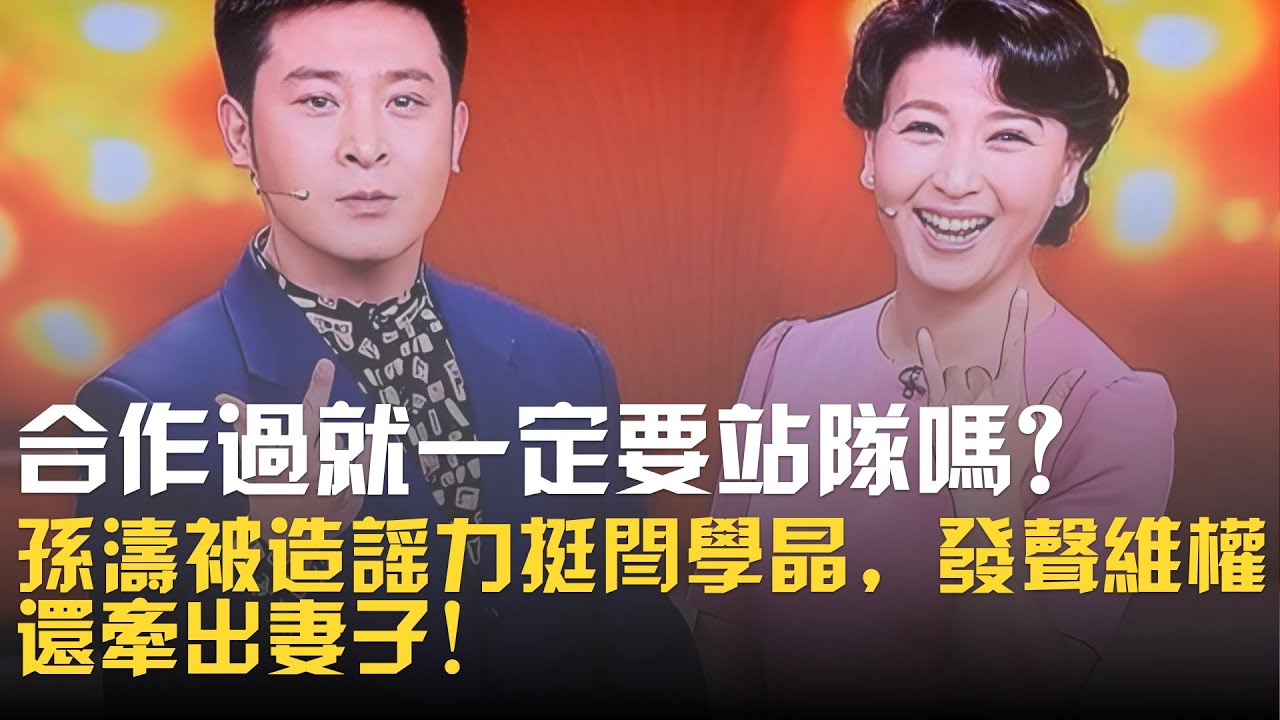 合作過就一定要站隊嗎？孫濤被造謠力挺閆學晶，發聲維權還牽出妻子！