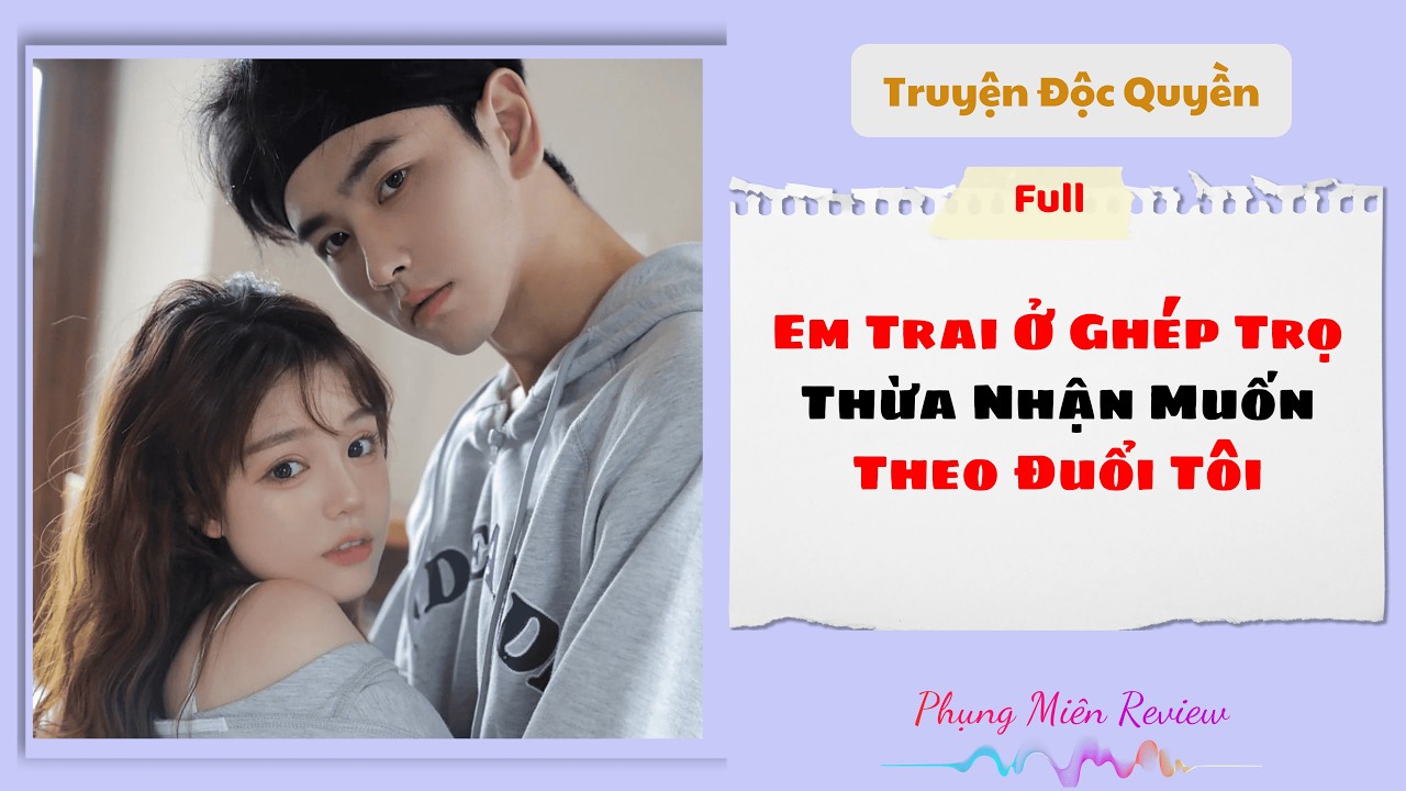 [Truyện Audio] | Em Trai Ở Ghép Trọ Thừa Nhận Muốn Theo Đuổi Tôi | Phụng Miên Review #truyenaudio
