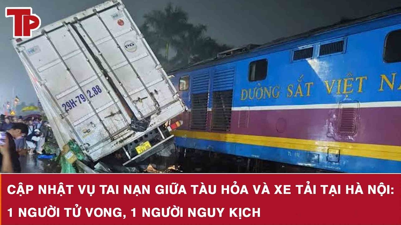 Cập nhật vụ tai nạn giữa tàu hỏa và xe tải tại Hà Nội: 1 người tử vong, 1 người nguy kịch