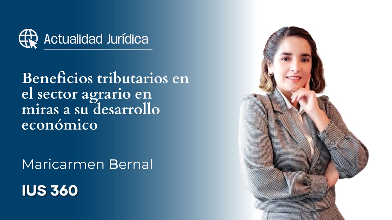 Beneficios tributarios en el sector agrario en miras a su desarrollo económico | Maricarmen Bernal 