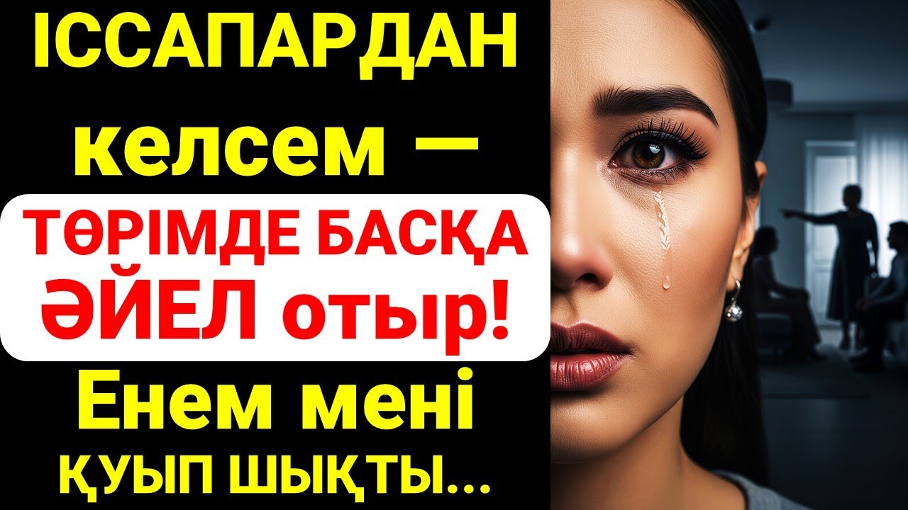 ІССАПАРДАН келсем — ТӨРІМДЕ БАСҚА ӘЙЕЛ отыр! Енем мені ҚУЫП ШЫҚТЫ