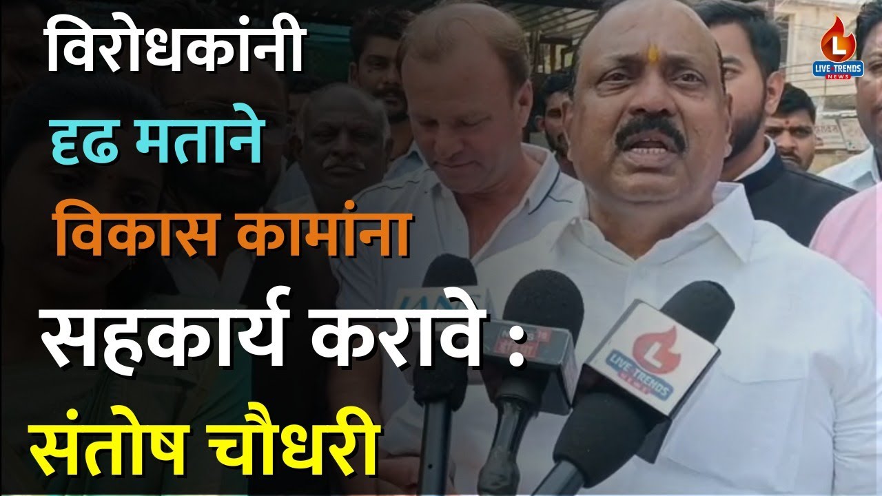 विरोधकांनी दृढ मताने विकास कामांना सहकार्य करावे : संतोष चौधरी