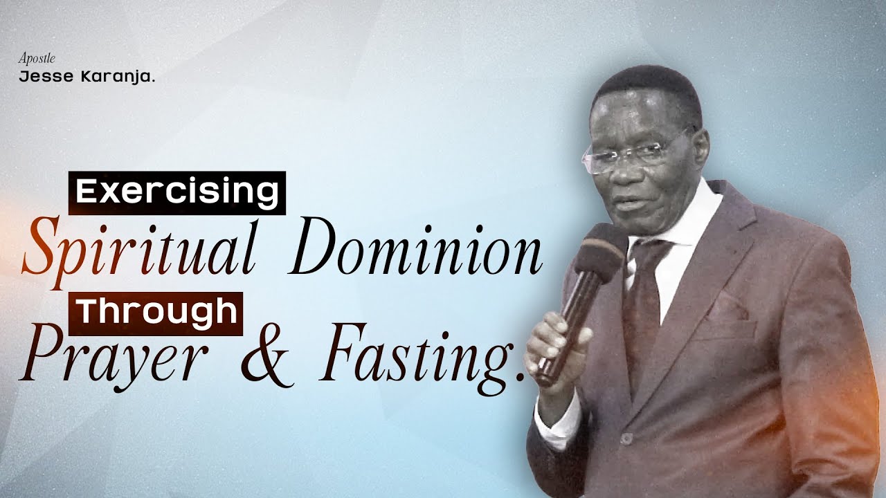 Exercising Spiritual Dominion Through Prayer & Fasting | Apostle Jesse Karanja