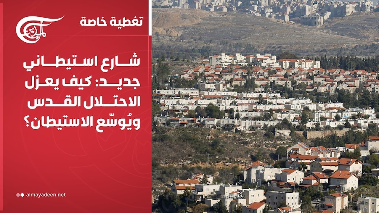 تغطية خاصة | شارع استيطاني جديد: كيف يعزل الاحتلال القدس ويُوسّع الاستيطان؟ | 2026-02-05