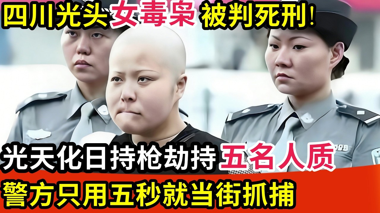 四川光头女毒枭被判死刑!光天化日持枪劫持五名人质,警方只用五秒就当街抓捕【调查故事】