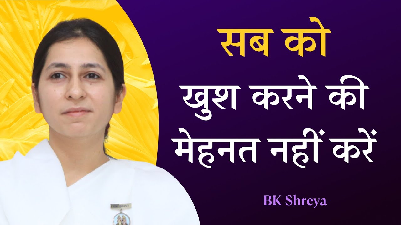 सबको खुश करने की मेहनत नही करें? | BK Shreya | How to Cure the Disease to Please?