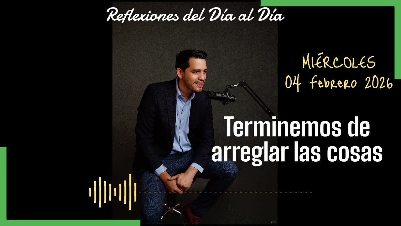 REFLEXIONES DEL DÍA AL DÍA... 04/02/2026:  Terminemos de arreglar las cosas...