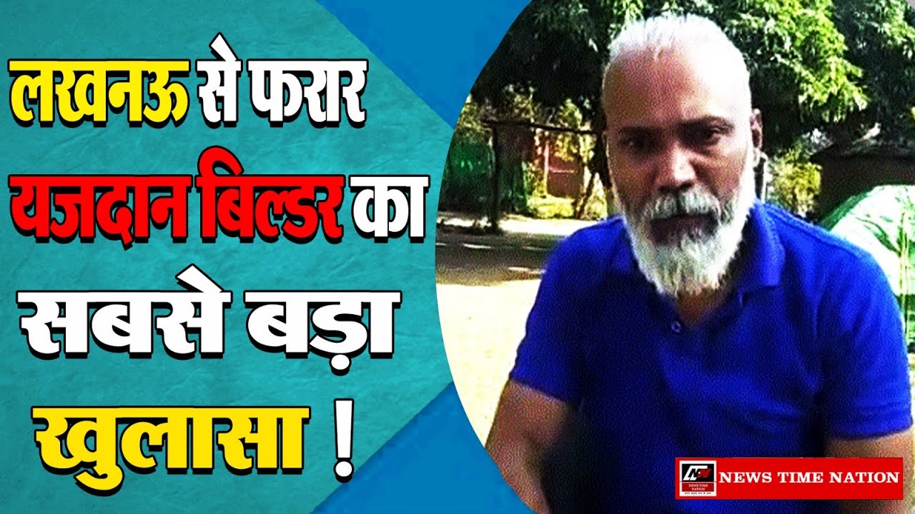 Lucknow से फरार Yazdan Builder Fahad Yazdan ने CM Yogi से मांगी माफी ! | News Time Nation