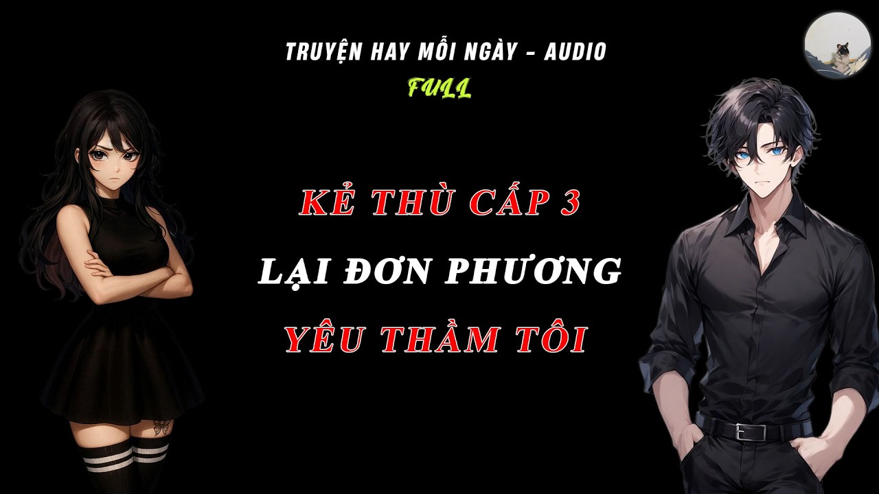 Full Truyện - Nghĩ Nát Ó.C Không Ngờ Kẻ Thù 3 Năm Cấp 3 Lại Coi Tôi Là Mối Tình Đầu