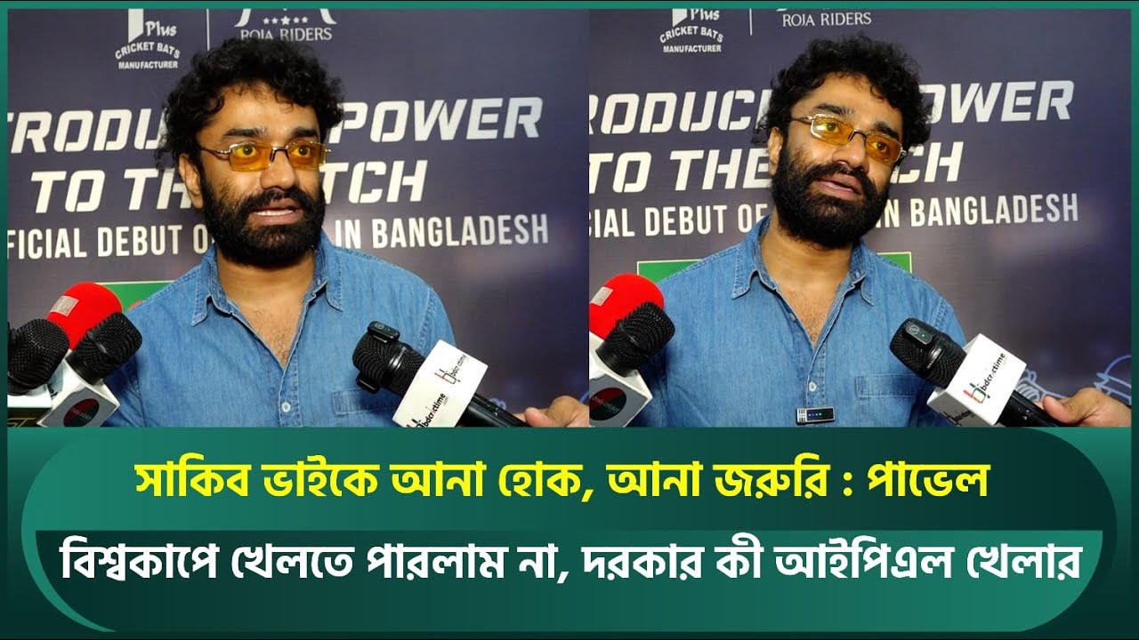 সাকিব ভাইকে আনা হোক, আনা জরুরি; বিশ্বকাপে খেলতে পারলাম না, দরকার কী আইপিএল খেলার : পাভেল | Shakib