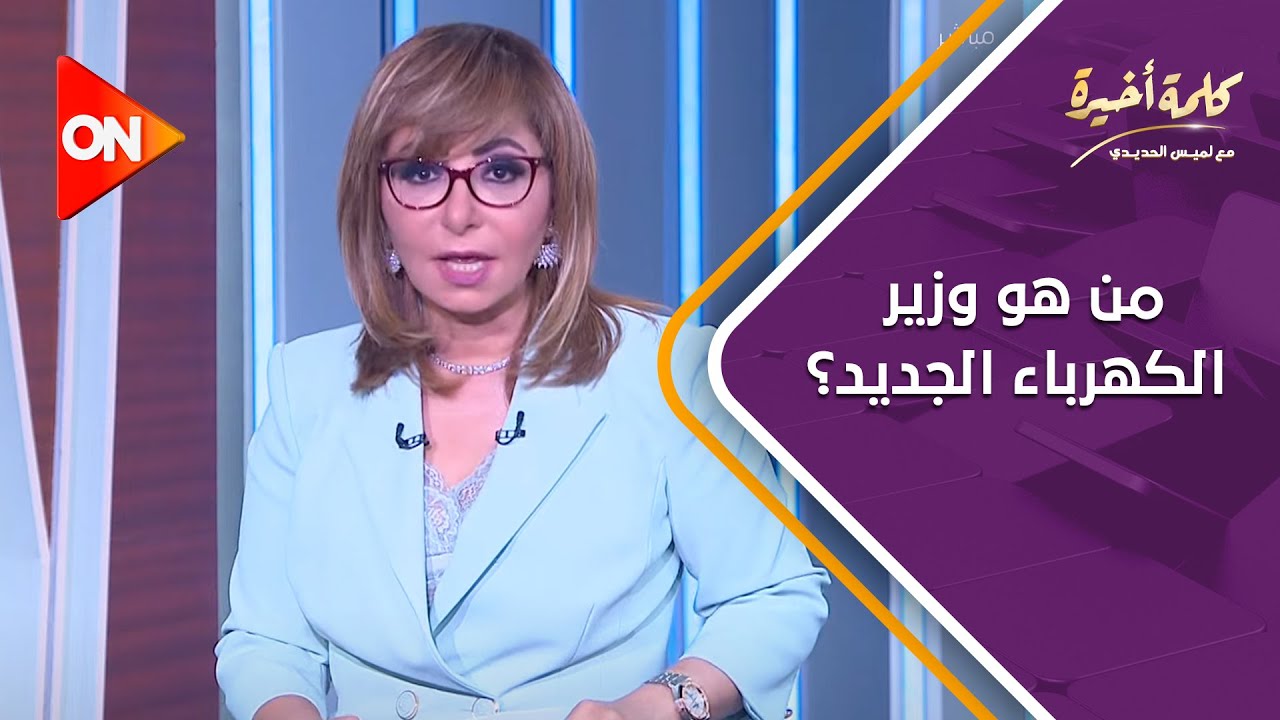 كلمة أخيرة - من هو وزير الكهرباء الجديد؟.. اعرف التفاصيل مع لميس الحديدي