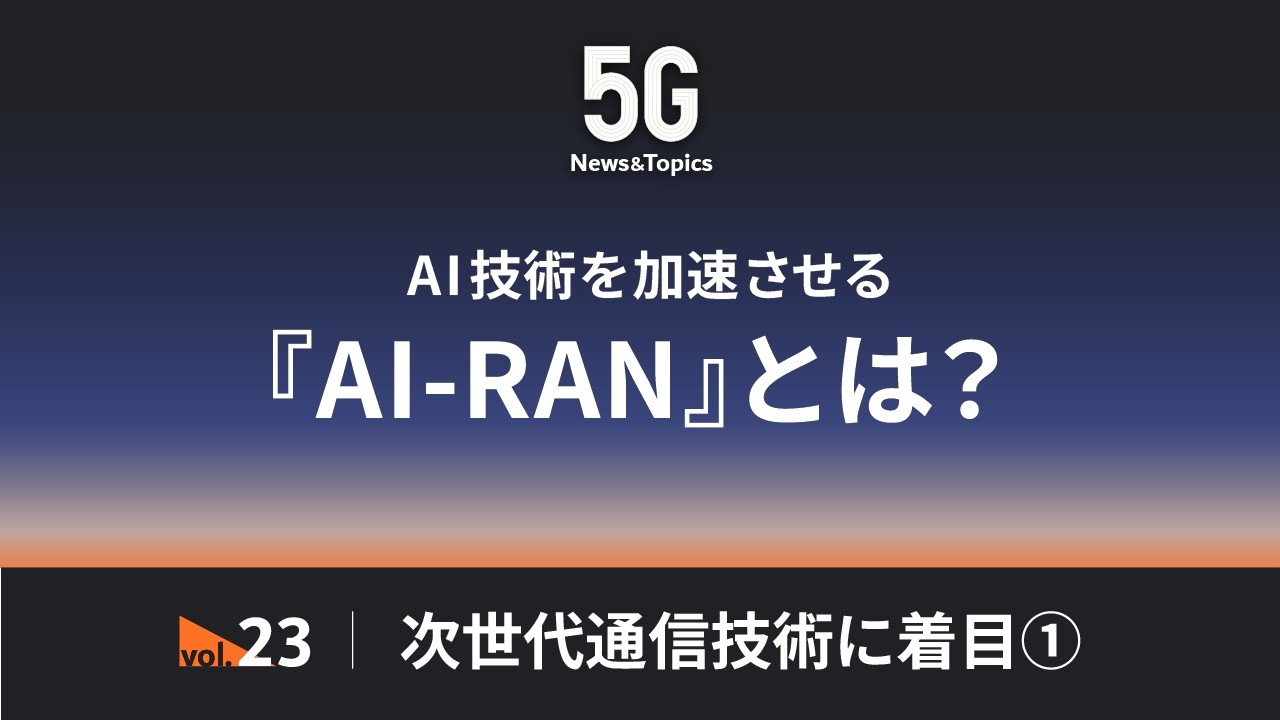 【AI-RAN】AI技術を加速させる 次世代通信技術に着目① 2026.3.30_5G News&Topics vol.23