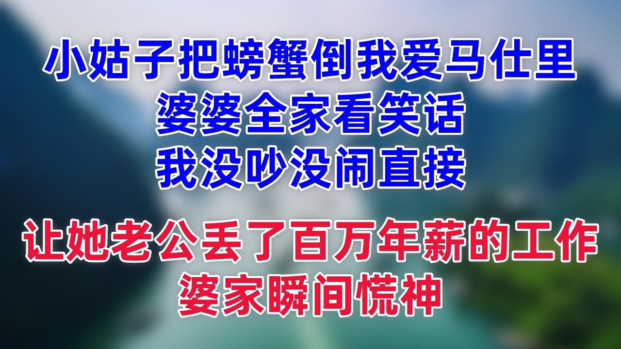小姑子把螃蟹倒我爱马仕里，婆婆全家看笑话，我没吵没闹，直接让她老公丢了百万年薪的工作，婆家瞬间慌神