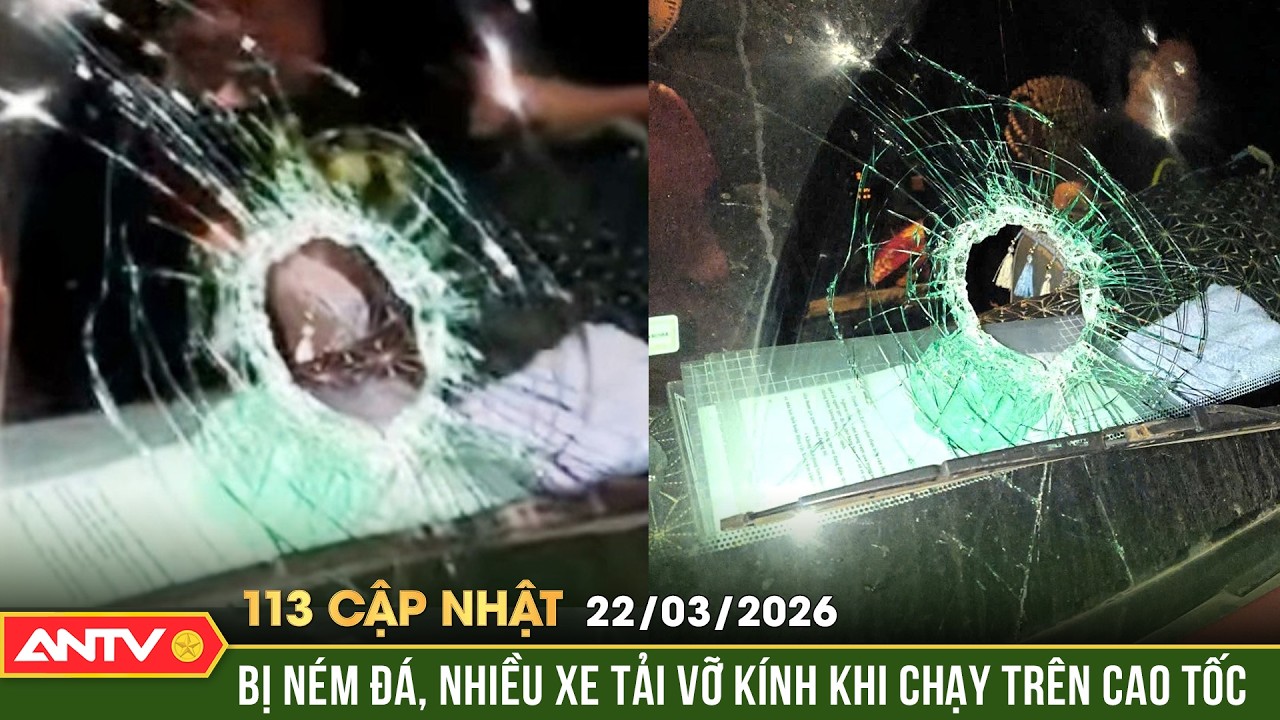 Bản tin 113 cập nhật ng&agrave;y 22/3: Truy l&ugrave;ng đối tượng n&eacute;m đ&aacute; vỡ k&iacute;nh xe tr&ecirc;n cao tốc Bắc - Nam | ANTV