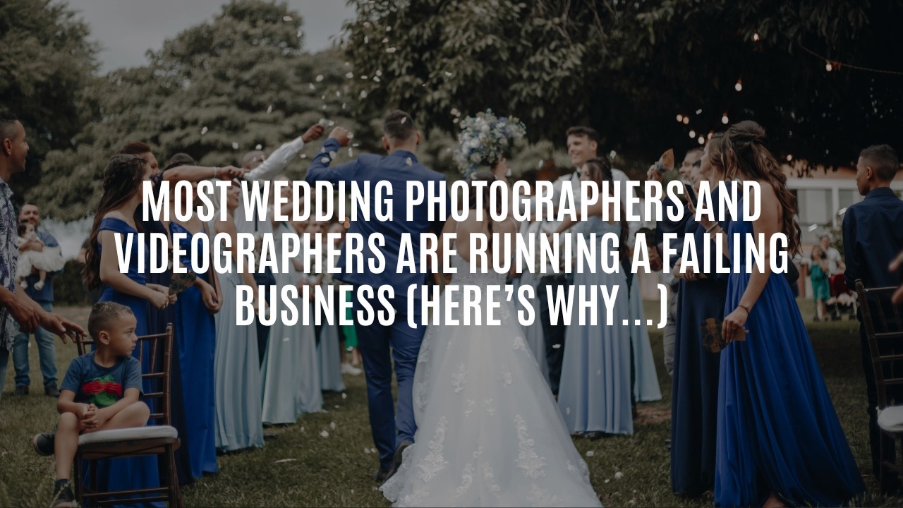 Most Wedding Photographers and Videographers Are Running a Failing Business (Here’s Why...)
