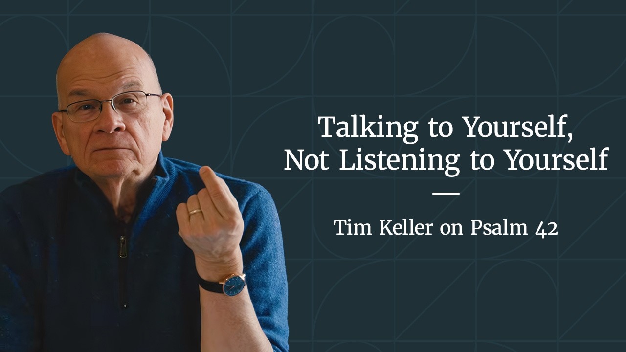 Talking to Yourself, Not Listening to Yourself - Psalm 42 Meditation by Tim Keller