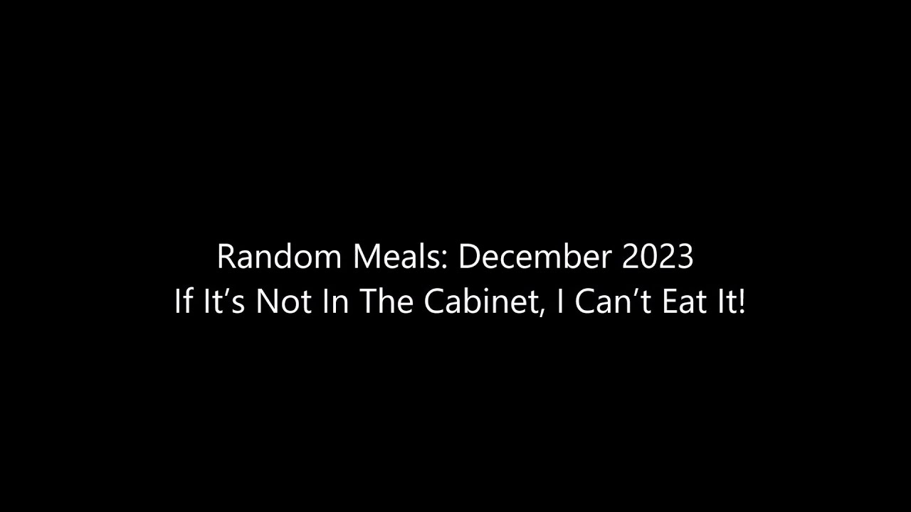 Random Meals: December 2023 – If It’s Not In The Cabinet, I Can’t Eat It!