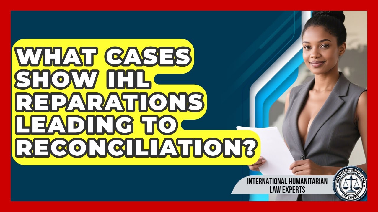 What Cases Show IHL Reparations Leading To Reconciliation? - International Humanitarian Law Experts