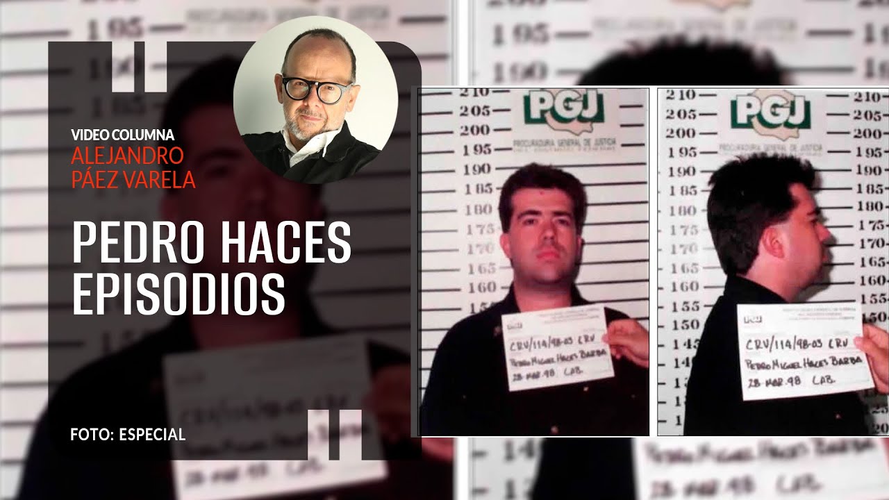 Pedro Haces. Episodios. Por Alejandro Páez Varela
