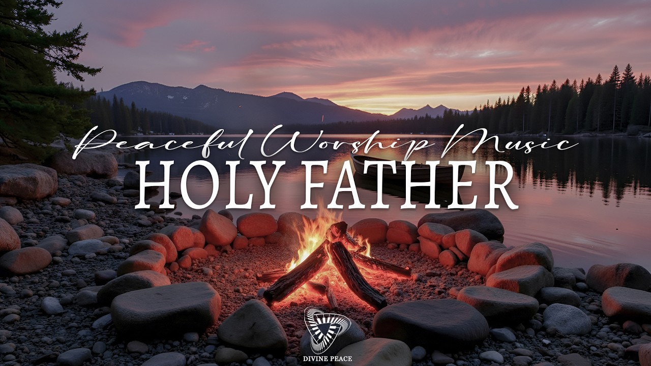 HOLY FATHER : Soaking Worship Instrumental | Prayer and Devotional With Nature Sounds