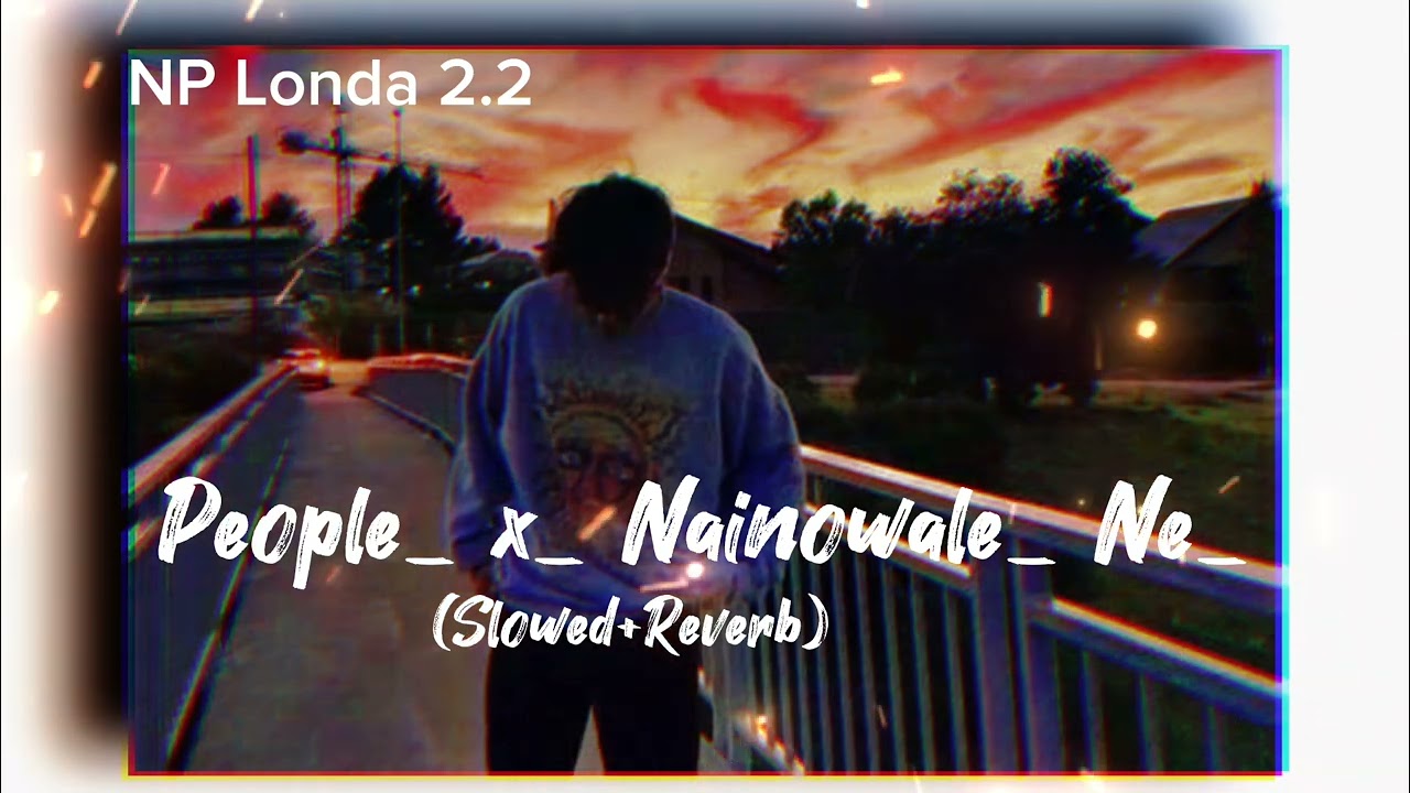 People_ x_ Nainowale_ Ne_ Lofi | (Slowed+ Reverb) | #NPLonda2.2#video#lofo#song