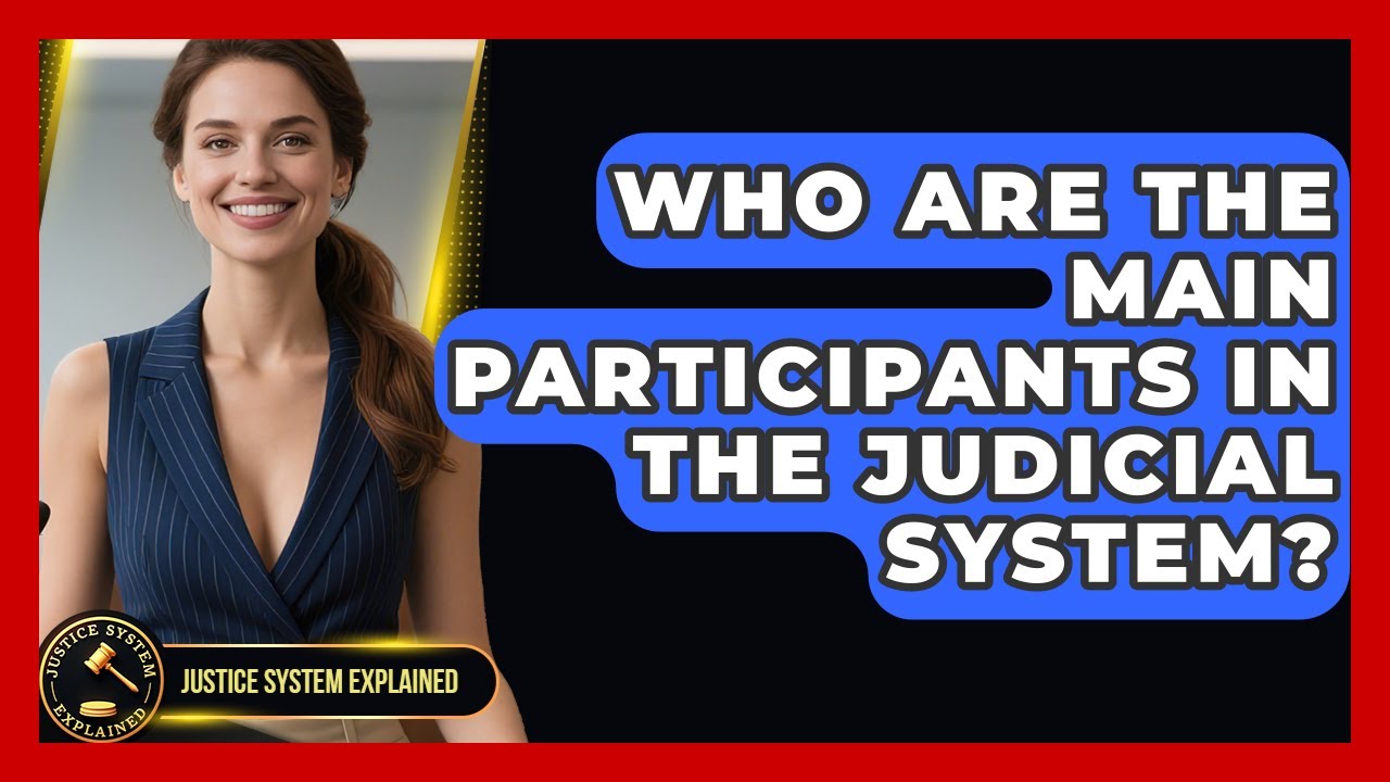 Who Are the Main Participants in the Judicial System? | Justice System Explained