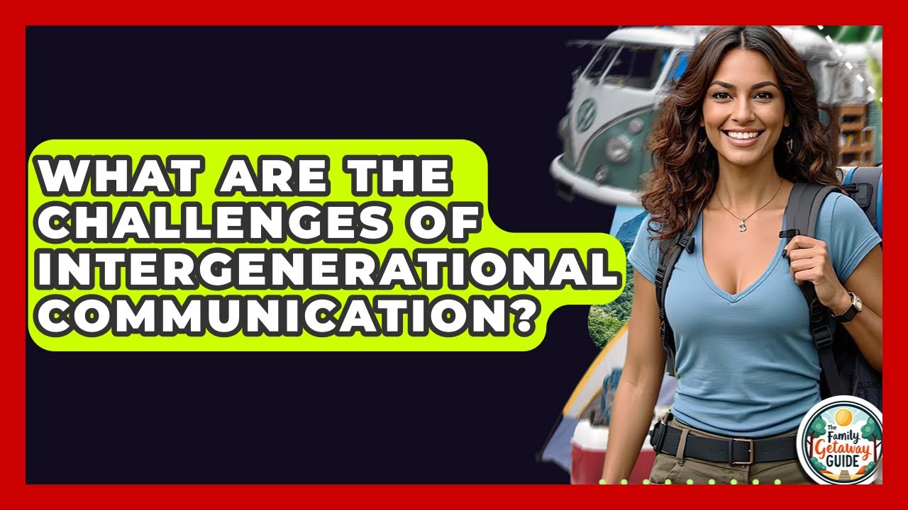What Are The Challenges Of Intergenerational Communication? - The Family Getaway Guide