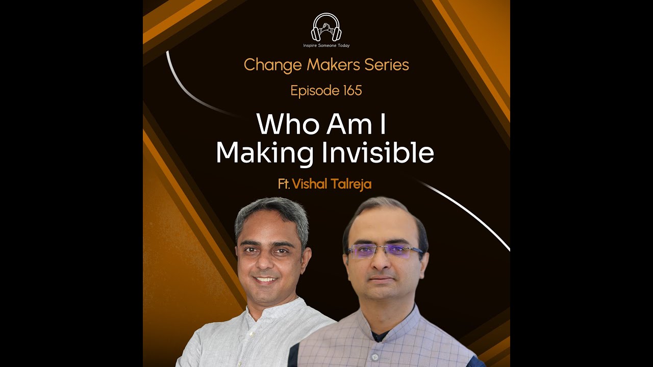E165 | Who Am I Making Invisible | Change Makers - Vishal Talreja
