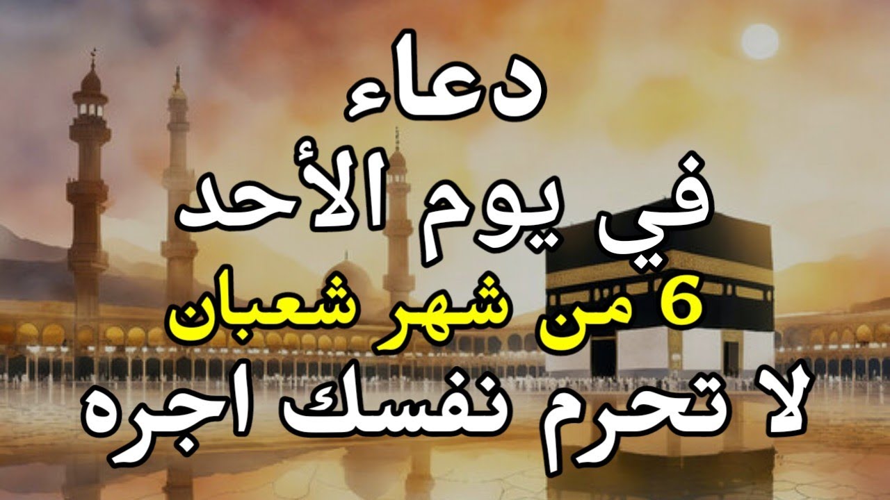 دعاء في صباح يوم الأحد 6 من شهر شعبان المبارك لطلب الرزق والفرج وقضاء الحوائج