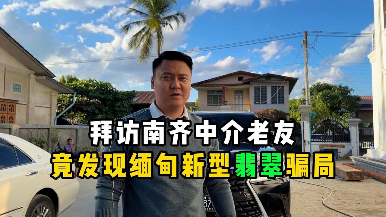 拜访南齐中介老友竟发现缅甸新型翡翠骗局！—— | 缅邦矿业强总 | 缅甸翡翠矿区 | 翡翠源头 | 赌石 | 翡翠原石 | 缅甸宝石矿 | 缅甸金矿