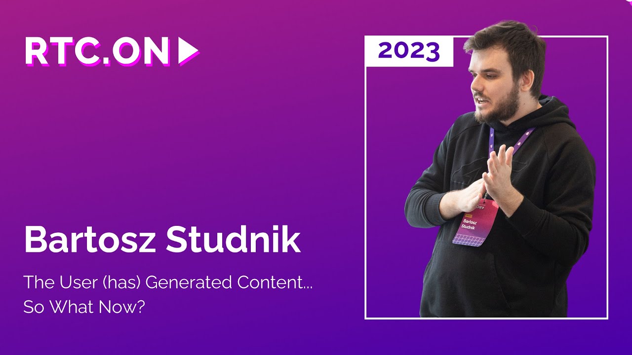 Bartosz Studnik &ndash; The User (has) Generated Content... so what now? | RTC.On 2023