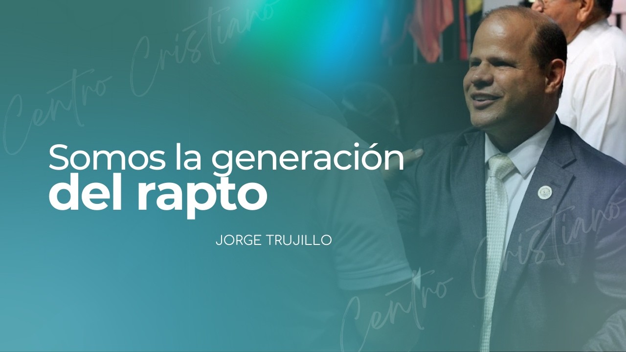 Somos la generación del rapto | Jorge Trujillo | Centro Cristiano