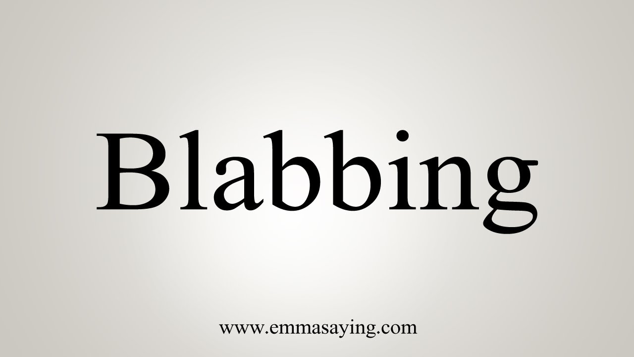 How To Say Blabbing