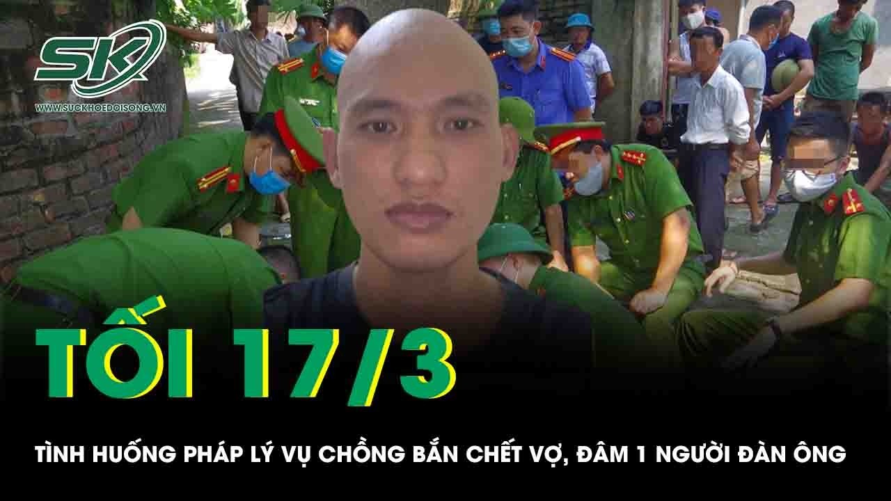 Tối 17/3: Tình huống pháp lý vụ chồng nổ súng bắn chết vợ, sát hại dã man 1 người đàn ông ở Hưng Yên