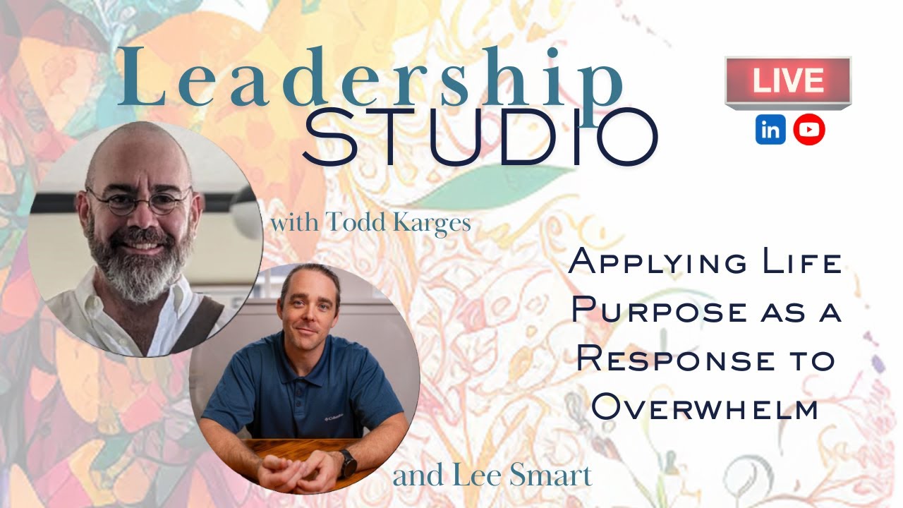 Leadership Studio: Applying Life-Purpose as a Response to Overwhelm -- With Lee Smart
