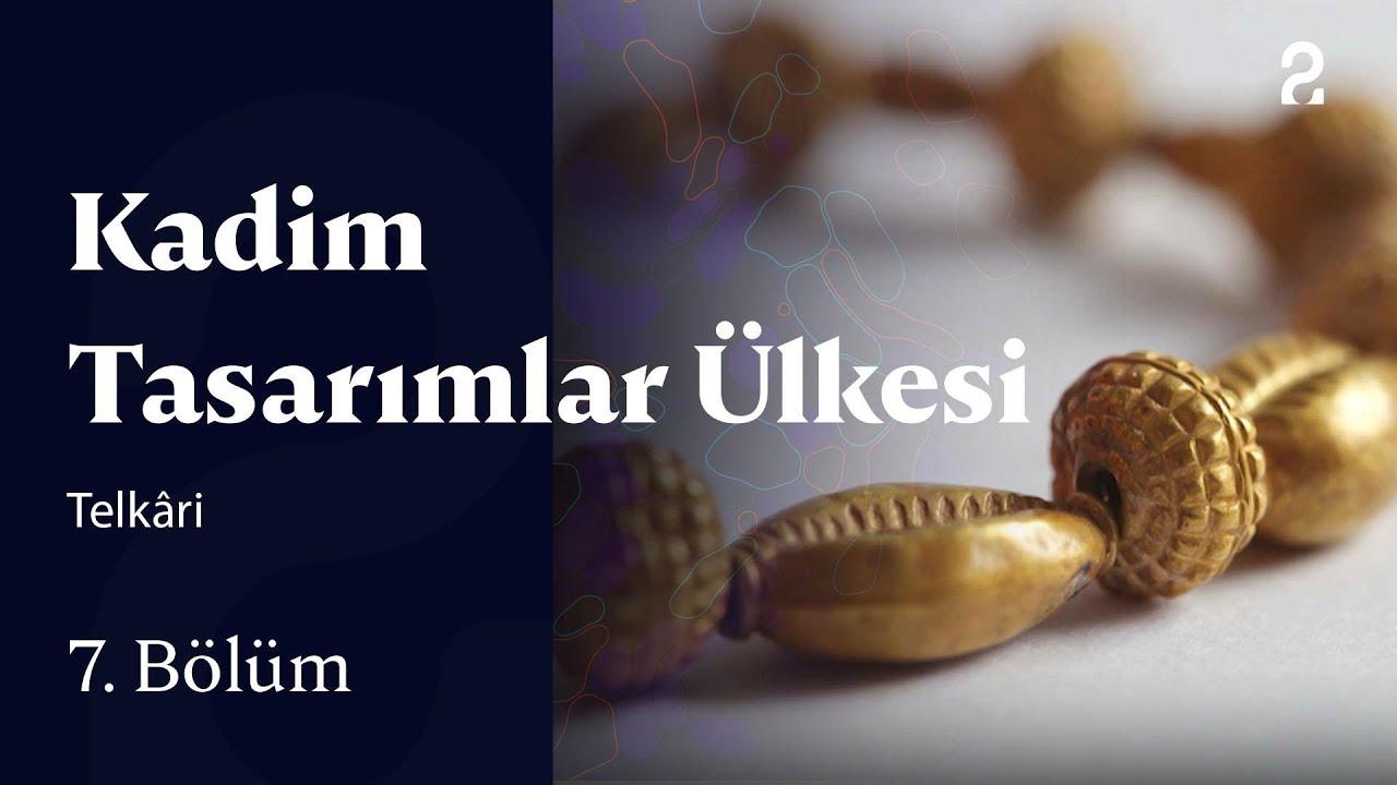 Telk&acirc;ri | Kadim Tasarımlar &Uuml;lkesi | 7. B&ouml;l&uuml;m