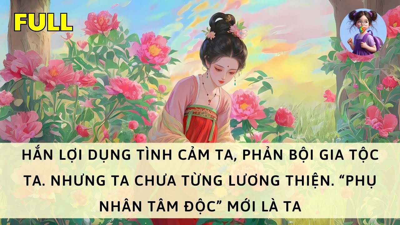 [FULL] HẮN LỢI DỤNG TÌNH CẢM TA, NHƯNG TA CHƯA TỪNG LƯƠNG THIỆN. “PHỤ NHÂN TÂM ĐỘC” MỚI LÀ TA