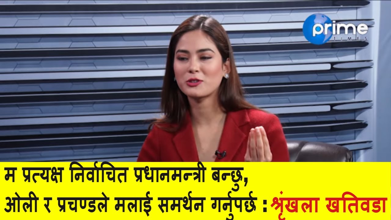 म प्रत्यक्ष निर्वाचित प्रधानमन्त्री बन्छु, ओली र प्रचण्डले मलाई समर्थन गर्नुपर्छ : श्रृंखला खतिवडा