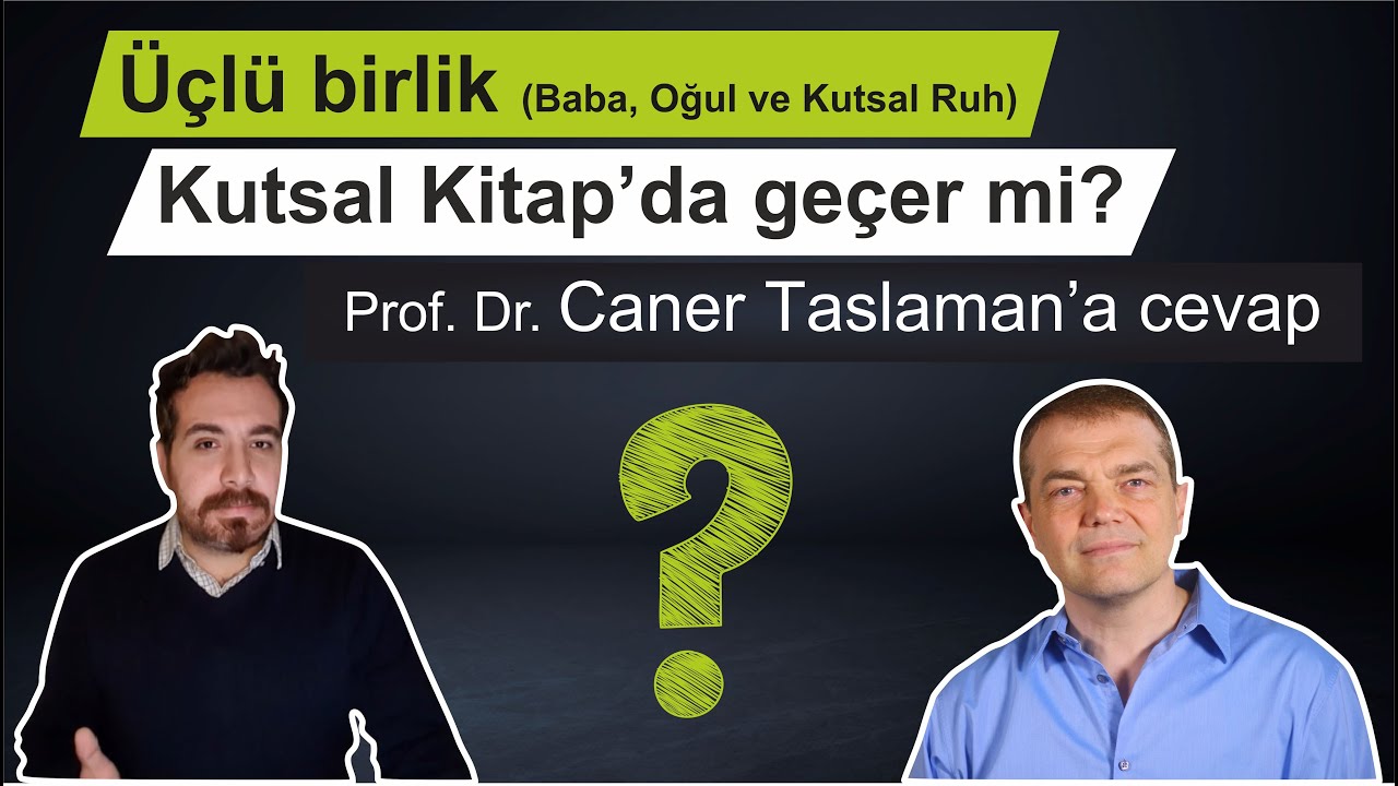 Üçlü birlik (Baba, Oğul ve Kutsal Ruh)  Kutsal Kitap’da geçer mi?  Prof. Dr. Caner Taslaman’a cevap