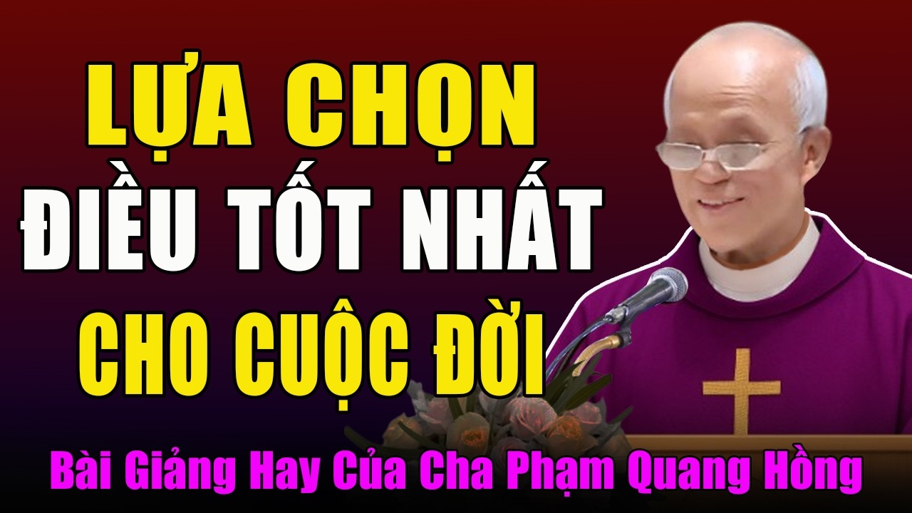 Hãy Lựa Chọn Điều Tốt Đẹp Nhất Cho Cuộc Đời Mình - Bài Giảng Hay Của Cha Micae Phạm Quang Hồng