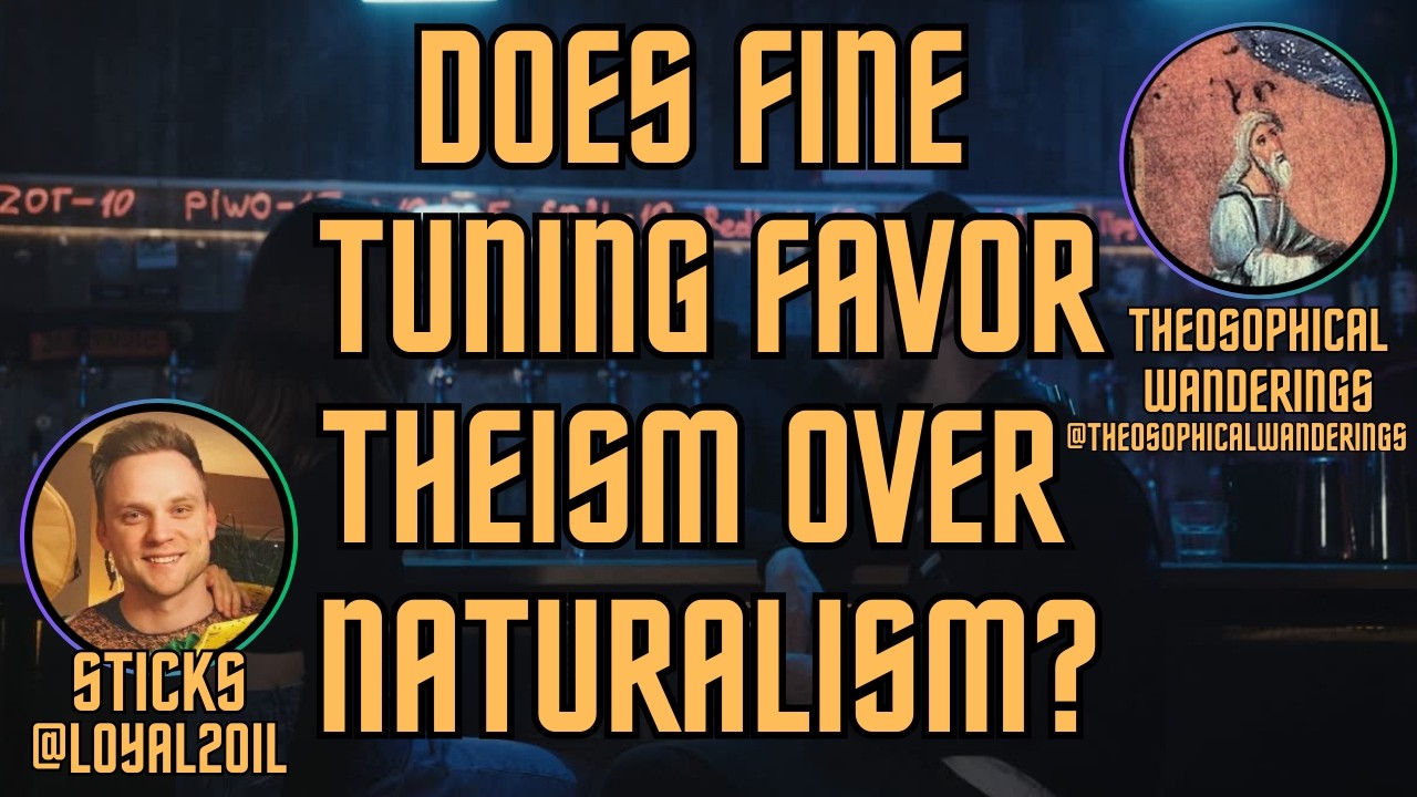 DAY OF DEBATES 10: DOES FINE TUNING FAVOR THEISM OVER NATURALISM - STICKS VS THEOSOPHICAL WANDERINGS