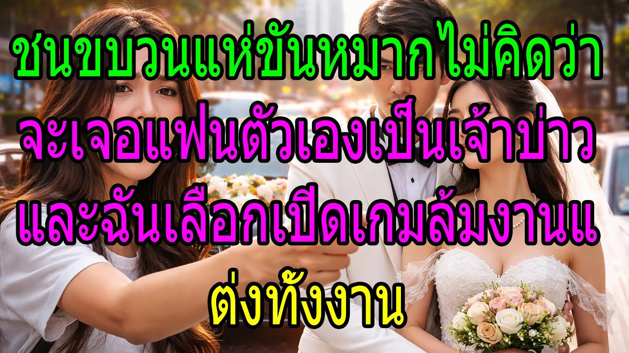 ชนขบวนแห่ขันหมากไม่คิดว่าจะเจอแฟนตัวเองเป็นเจ้าบ่าว และฉันเลือกเปิดเกมล้มงานแต่งทั้งงาน